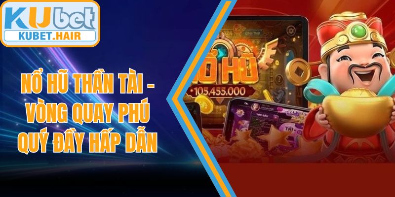 Nổ Hũ Thần Tài - Vòng Quay Phú Quý Đầy Hấp Dẫn