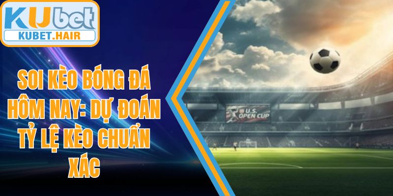 Soi Kèo Bóng Đá Hôm Nay: Dự Đoán Tỷ Lệ Kèo Chuẩn Xác