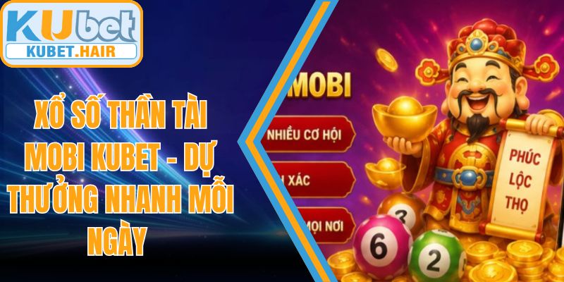 Xổ Số Thần Tài Mobi KUBET – Dự Thưởng Nhanh Mỗi Ngày